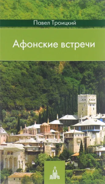 Обложка книги Афонские встречи. Святая Гора глазами современного русского паломника, Павел Троицкий