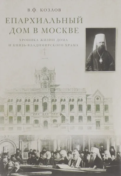 Обложка книги Епархиальный дом в Москве. Хроника жизни дома и Князь-Владимирского храма. 1902-1918 гг., В. Ф. Козлов