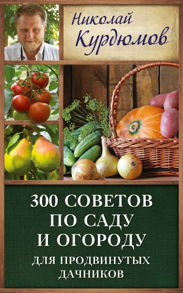 Обложка книги 300 советов по саду и огороду для продвинутых дачников, Николай Курдюмов