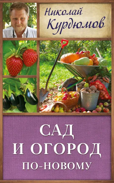 Обложка книги Сад и огород по-новому, Николай Курдюмов