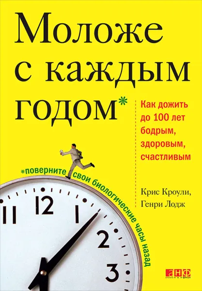 Обложка книги Моложе с каждым годом. Как дожить до 100 лет бодрым, здоровым и счастливым, Лодж Генри, Кроули Крис