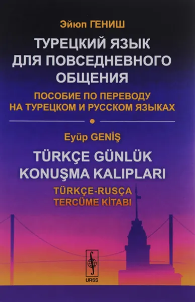 Обложка книги Turkce Gunluk Konusma Kaliplari: Turkce-Rusca Tercume Kitabi / Турецкий язык для повседневного общения. Пособие по переводу на турецком и русском языках, Эйюп Гениш