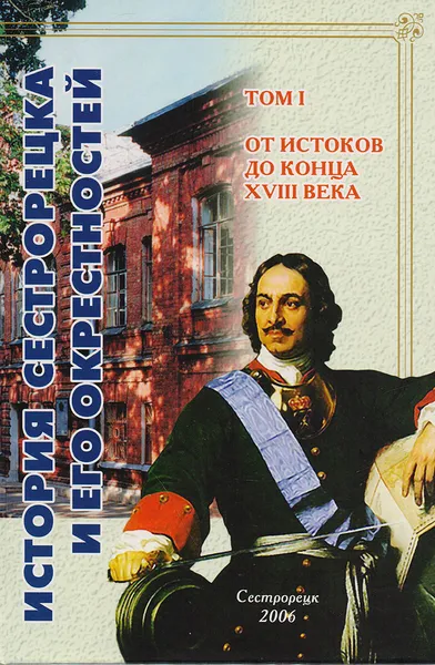 Обложка книги История Сестрорецка и его окрестностей. Том I. От истоков до конца XVIII века, Леонид Амирханов,Раиса Гараева,Ольгя Растворова,Виктор Дорогин