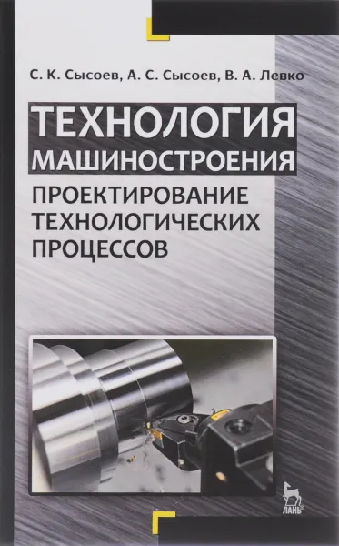 Обложка книги Технология машиностроения. Проектирование технологических процессов. Учебное пособие, С. К. Сысоев, А. С. Сысоев, В. А. Левко