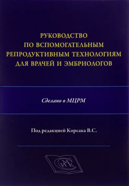 Обложка книги Руководство по вспомогательным репродуктивным технологиям для врачей и эмбриологов, Корсак В.С.