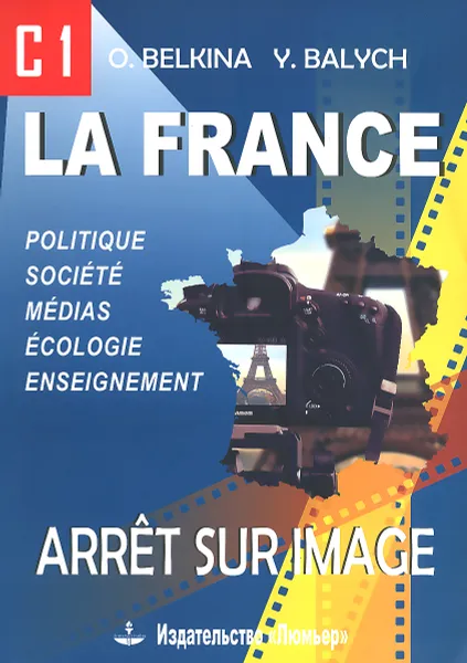 Обложка книги La France: Arret sur image: C1 / Франция. Стоп-кадр. С1. Учебное пособие, О. Е. Белкина, Ю. А. Балыш