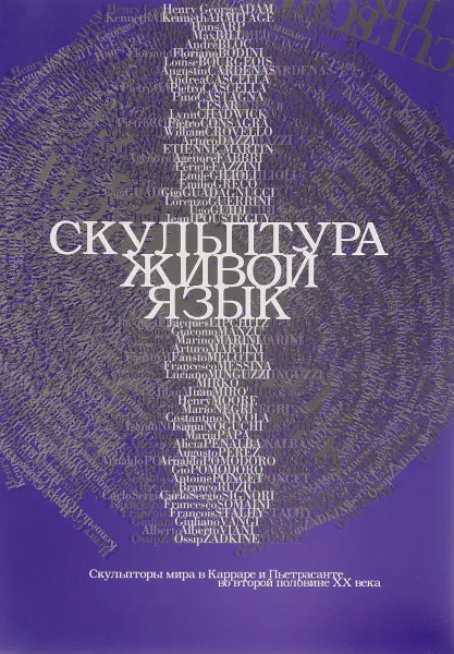 Обложка книги Скульптура живой язык. Скульпторы мира в Карраре и Пьетрасанте во второй половине XX века / Scultura lingua viva: Presenze internazionali a Carrara e a Pietrasanta nel secondo dopoguerra, Массимо Бертоцци