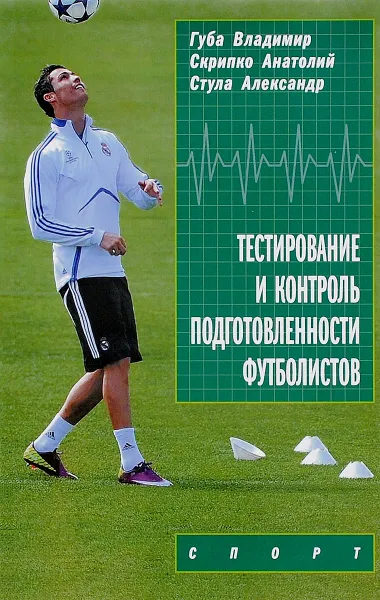 Обложка книги Тестирование и контроль подготовленности футболистов, Владимир Губа, Анатолий Скрипко, Александр Стула