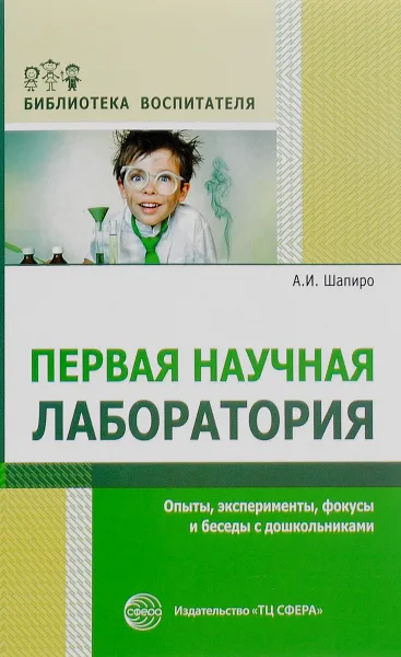 Обложка книги Первая научная лаборатория. Опыты, эксперименты, фокусы и беседы с дошкольниками, А. И. Шапиро