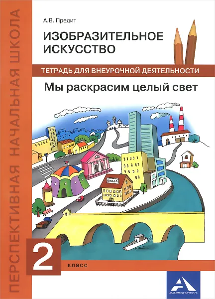 Обложка книги Изобразительное искусство. Мы раскрасим целый свет. 2 класс. Тетрадь для внеурочной деятельности, А. В. Предит