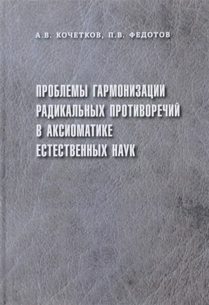 Обложка книги Проблемы гармонизации радикальных противоречий в аксиоматике естественных наук, А. В. Кочетков, П. В. Федотов