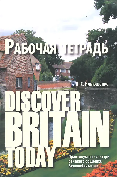 Обложка книги Discover Britain Today. Практикум по культуре речевого общения. Великобритания. Рабочая тетрадь, Н. С. Ильющенко