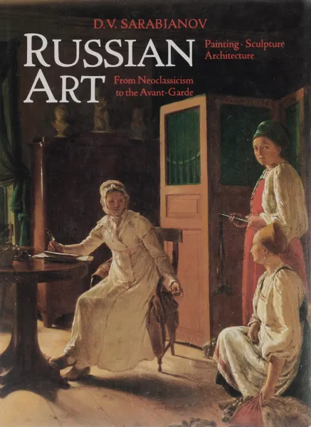 Обложка книги Russian Art: From Neoclassicism to the Avant-Garde: Painting, Sculpture, Architecture, D. V. Sarabianov