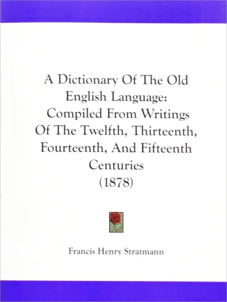 Обложка книги A Dictionary Of The Old English Language: Compiled From Writings Of The Twelfth, Thirteenth, Fourteenth, And Fifteenth Centuries (1878), Francis Henry Stratmann