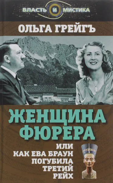 Обложка книги Женщина фюрера, или Как Ева Браун погубила Третий рейх, Ольга Грейгъ