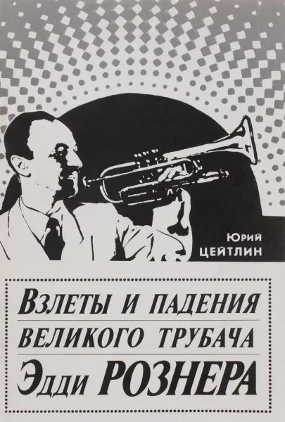 Обложка книги Взлеты и падения великого трубача Эдди Рознера, Юрий Цейтлин