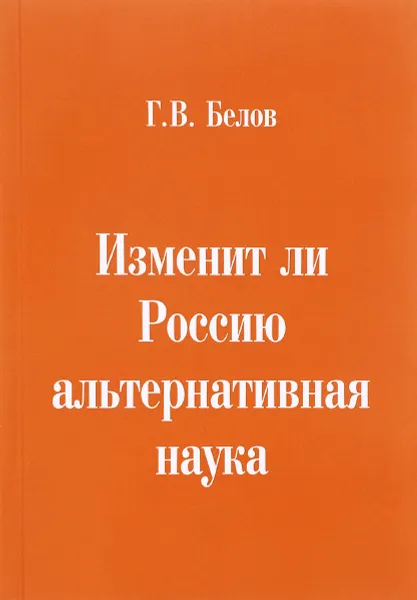 Обложка книги Изменит ли Россию альтернативная наука, Г. В. Белов