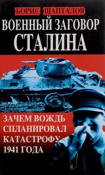Обложка книги Военный заговор Сталина. Зачем Вождь спланировал катастрофу 1941 года, Шапталов Борис Николаевич