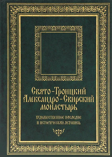 Обложка книги Свято-Троицкий Александро-Свирский монастырь. Художественное наследие и историческая летопись, Соловьева Ирина Дмитриевна, Серебрякова Елена Ивановна