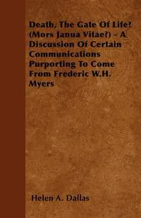 Обложка книги Death, The Gate Of Life? (Mors Janua Vitae?) - A Discussion Of Certain Communications Purporting To Come From Frederic W.H. Myers, Helen A. Dallas