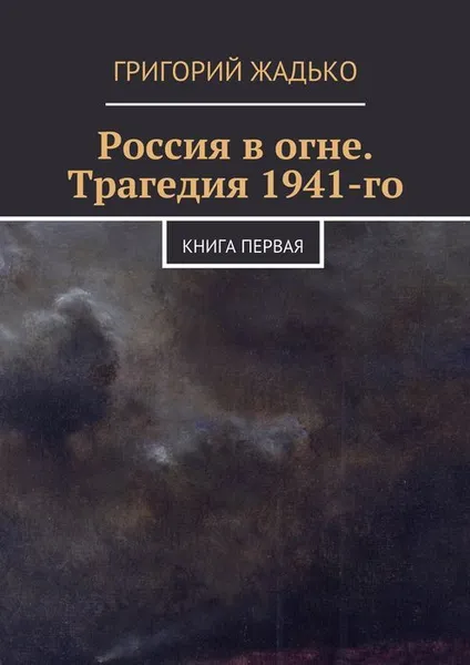 Обложка книги Россия в огне. Трагедия 1941-го, Жадько Григорий