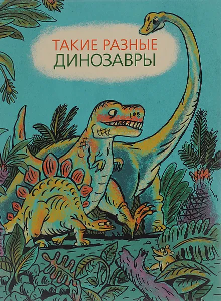 Обложка книги Такие разные динозавры, Виктория Затолокина, Мария Мелик-Пашаева, Татьяна Руденко