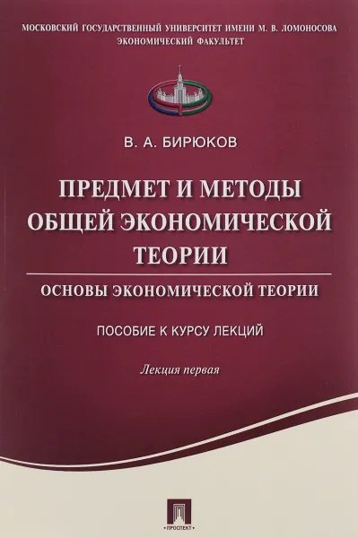 Обложка книги Предмет и методы общей экономической теории. Основы экономической теории. Пособие к курсу лекций. Лекция 1. Учебное пособие, В. А. Бирюков