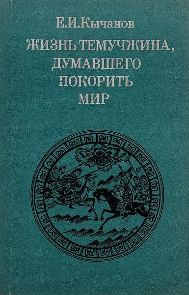 Обложка книги Жизнь Темучжина, думавшего покорить мир, Е. И. Кычанов