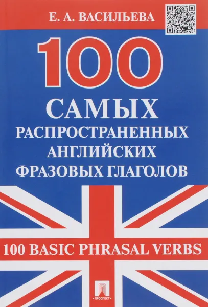 Обложка книги 100 самых распространенных английских фразовых глаголов / 100 Basic Phrasal Verbs, Е. А. Васильева