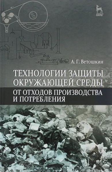 Обложка книги Технологии защиты окружающей среды от отходов производства и потребления. Учебное пособие, А. Г. Ветошкин