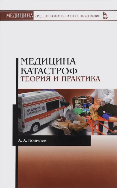 Обложка книги Медицина катастроф. Теория и практика. Учебное пособие, А. А. Кошелев