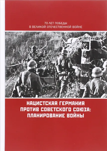 Обложка книги Нацистская Германия против Советского Союза. Планирование войны, Владимир Кикнадзе,Андрей Кокошин,Сергей Лавренов,Сергей Полторак,Анатолий Соколов