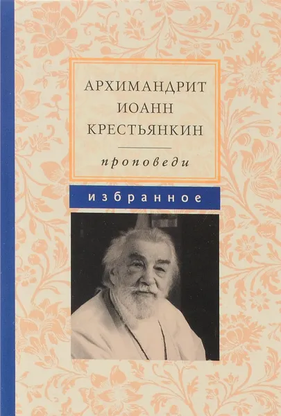 Обложка книги Архимандрит Иоанн Крестьянкин. Проповеди. Избранное, Архимандрит Иоанн Крестьянкин