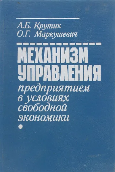 Обложка книги Механизм управления предприятием в условиях свободной экономики, А. Б. Крутик, О. Г. Маркушевич