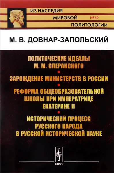 Обложка книги Политические идеалы М. М. Сперанского. Зарождение министерств в России. Реформа общеобразовательной школы при императрице Екатерине II. Исторический процесс русского народа в русской исторической науке, М. В. Довнар-Запольский