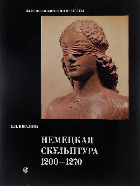 Обложка книги Немецкая скульптура. 1200-1270, Е. П. Ювалова