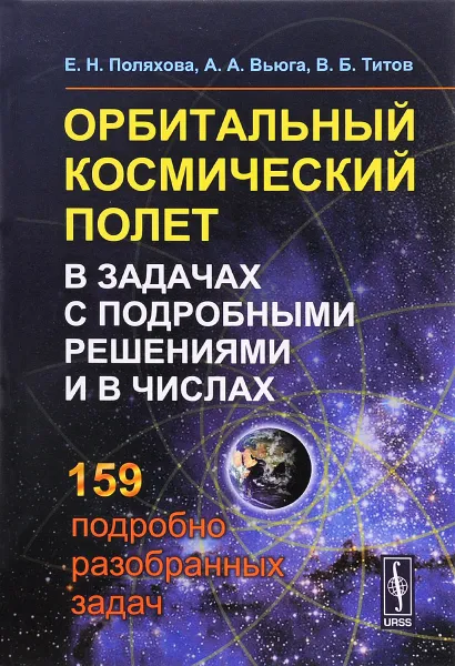 Обложка книги Орбитальный космический полет в задачах с подробными решениями и в числах. Учебное пособие, Е. Н. Поляхова, А. А. Вьюга, В. Б. Титов