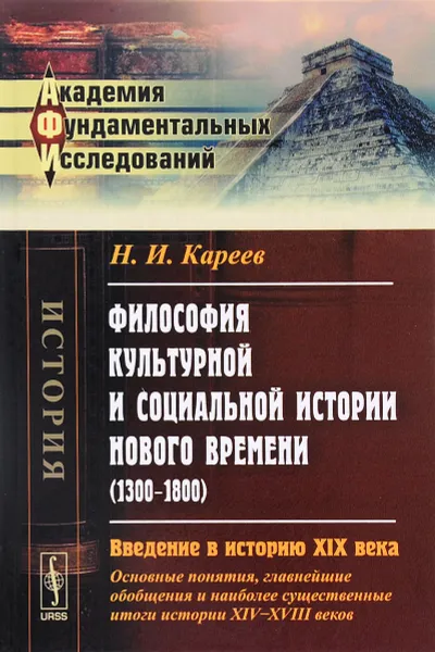 Обложка книги Философия культурной и социальной истории Нового времени (1300-1800). Введение в историю XIX века (основные понятия, главнейшие обобщения и наиболее существенные итоги истории XIV-XVIII веков), Н. И. Кареев