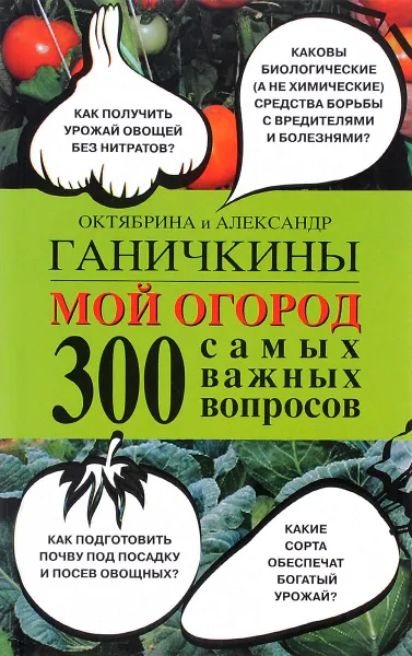 Обложка книги Мой огород. 300 самых важных вопросов, Октябрина и Александр Ганичкины