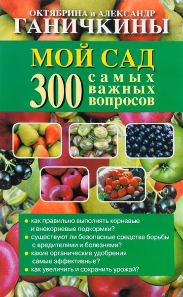 Обложка книги Мой сад. 300 самых важных вопросов, Октябрина и Александр Ганичкины