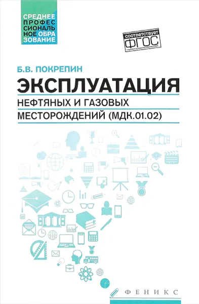 Обложка книги Эксплуатация нефтяных и газовых месторождений (МДК. 01. 02). Учебное пособие, Б. В. Покрепин