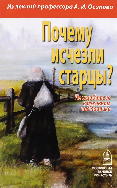 Обложка книги Почему исчезли старцы? Не ошибиться в духовном наставнике, А. И. Осипов