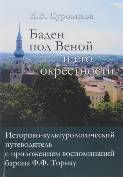 Обложка книги Баден под Веной и его окрестности. Историко-культурологический путеводитель с приложением воспоминаний барона Ф. Ф. Торнау, Е. В. Суровцева, Ф. Ф. Торнау