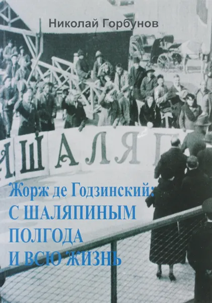 Обложка книги Жорж де Годзинский. С Шаляпиным полгода и всю жизнь, Н. И. Горбунов