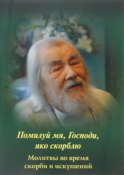 Обложка книги Помилуй мя, Господи, яко скорблю. Молитвы во время скорби и искушений, Архимандрит Иоанн (Крестьянкин)