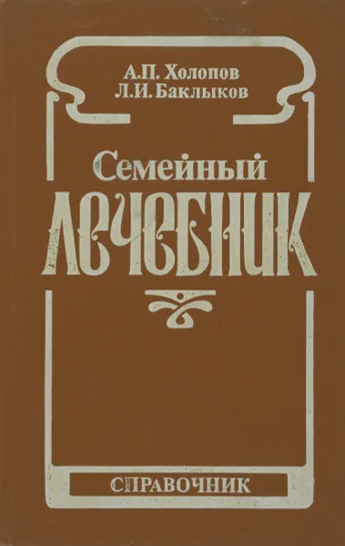 Обложка книги Семейный лечебник. Народные методы лечения и советы врача, Холопов А. П., Баклыков Леонид Иванович