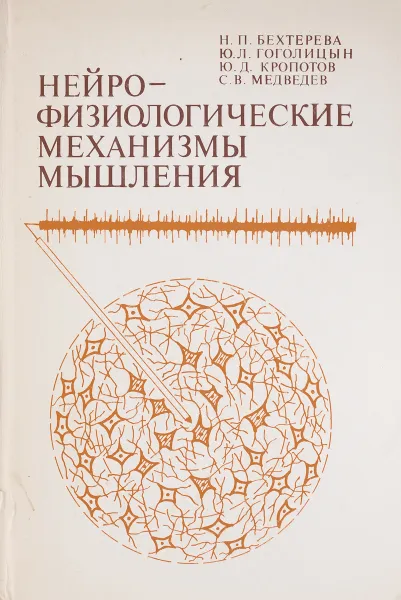 Обложка книги Нейрофизиологические механизмы мышления. Отражение мыслительной деятельности в импульсной активности нейронов, Н. П. Бехтерева, Ю. Л. Гоголицын, Ю. Д. Кропотов, С. В. Медведев