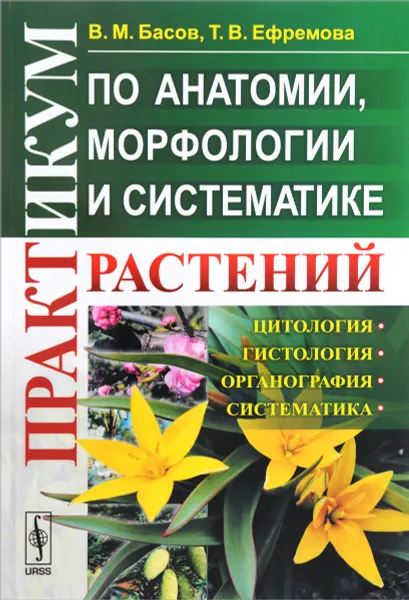 Обложка книги Практикум по анатомии, морфологии и систематике растений. Учебное пособие, В. М. Басов, Т. В. Ефремова