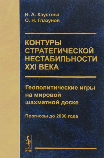 Обложка книги Контуры стратегической нестабильности ХХI века. Геополитические игры на мировой шахматной доске. Прогнозы до 2030 года, Н. А. Хаустова, О. Н. Глазунов