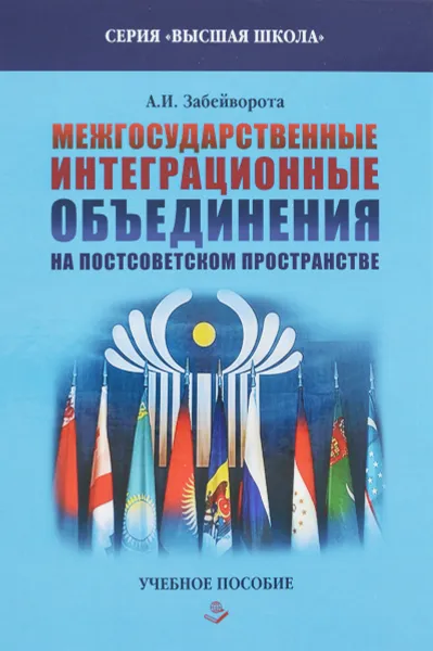 Обложка книги Межгосударственные интеграционные объединения на постсоветском пространстве. Учебное пособие, А. И. Забейворота